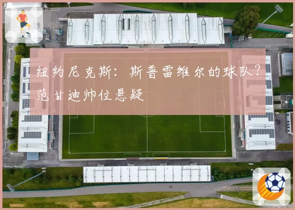 纽约尼克斯：斯普雷维尔的球队？范甘迪帅位悬疑