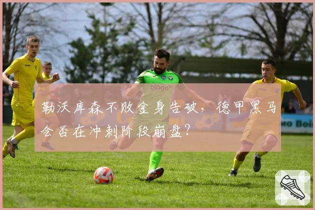 勒沃库森不败金身告破，德甲黑马会否在冲刺阶段崩盘？