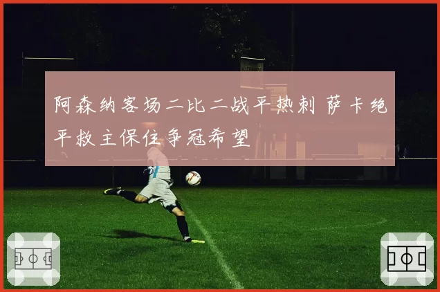 阿森纳客场二比二战平热刺 萨卡绝平救主保住争冠希望