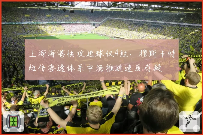 上海海港快攻进球仅4粒，穆斯卡特短传渗透体系中场推进速度存疑