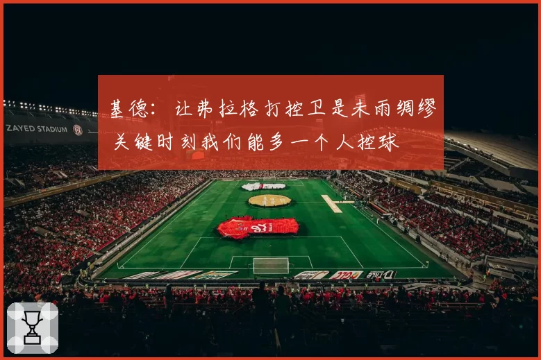 基德：让弗拉格打控卫是未雨绸缪 关键时刻我们能多一个人控球