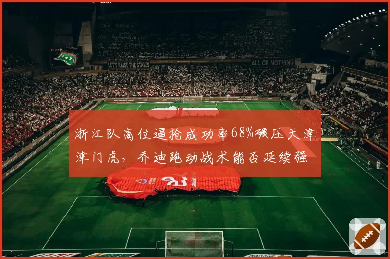 浙江队高位逼抢成功率68%碾压天津津门虎,乔迪跑动战术能否延续强势