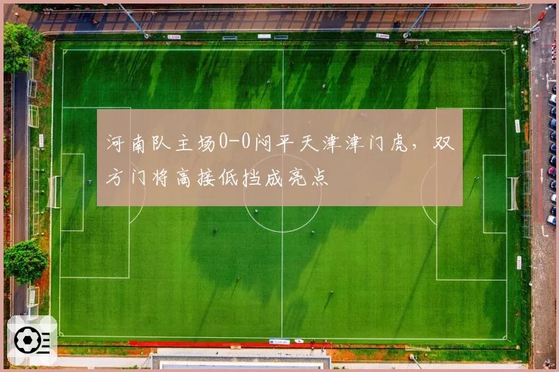 河南队主场0-0闷平天津津门虎,双方门将高接低挡成亮点