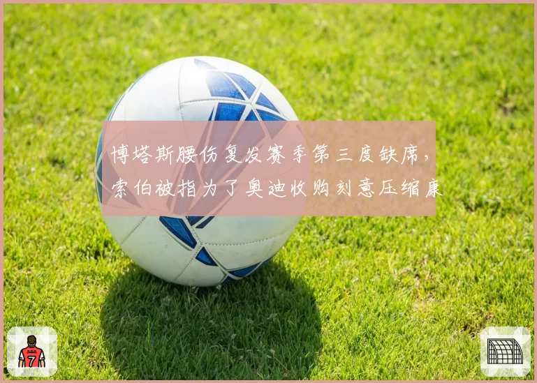 博塔斯腰伤复发赛季第三度缺席，索伯被指为了奥迪收购刻意压缩康复预算