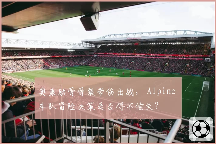 奥康肋骨骨裂带伤出战, Alpine 车队冒险决策是否得不偿失?