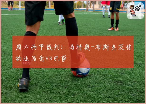 周六西甲裁判:马特奥-布斯克茨将执法马竞vs巴萨