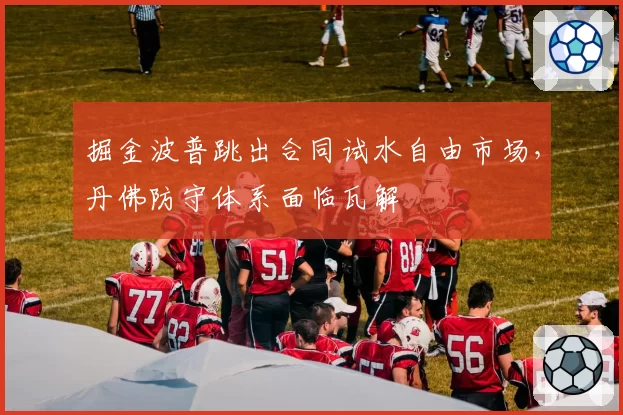 掘金波普跳出合同试水自由市场，丹佛防守体系面临瓦解