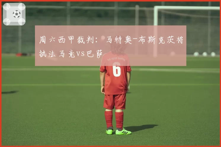 周六西甲裁判：马特奥-布斯克茨将执法马竞vs巴萨