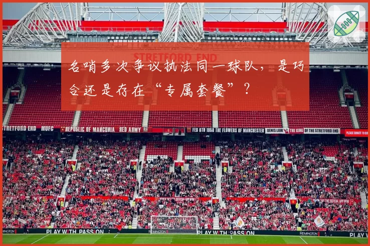 名哨多次争议执法同一球队，是巧合还是存在“专属套餐”？