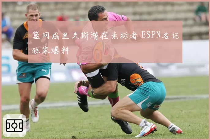 篮网成里夫斯潜在竞标者 ESPN名记独家爆料