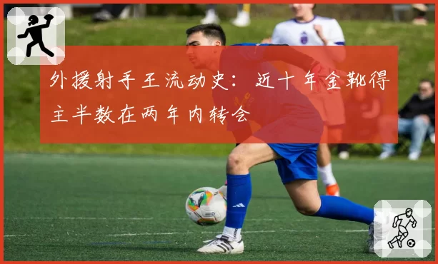 外援射手王流动史:近十年金靴得主半数在两年内转会