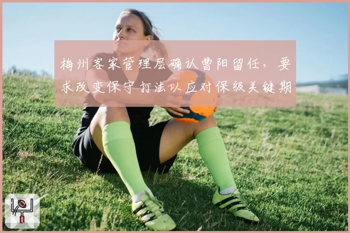 梅州客家管理层确认曹阳留任,要求改变保守打法以应对保级关键期