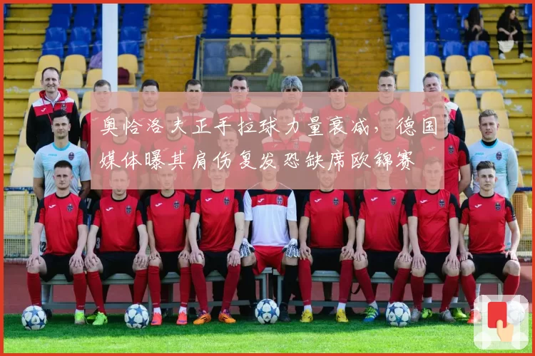 奥恰洛夫正手拉球力量衰减,德国媒体曝其肩伤复发恐缺席欧锦赛