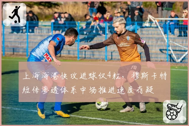上海海港快攻进球仅4粒，穆斯卡特短传渗透体系中场推进速度存疑