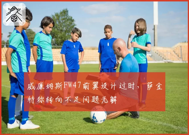 威廉姆斯FW47前翼设计过时,萨金特称转向不足问题无解