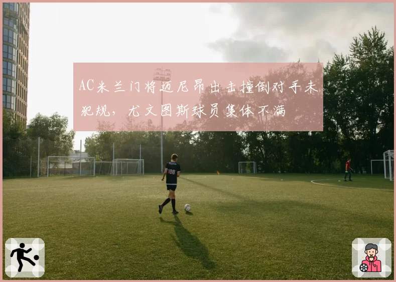 AC米兰门将迈尼昂出击撞倒对手未犯规，尤文图斯球员集体不满